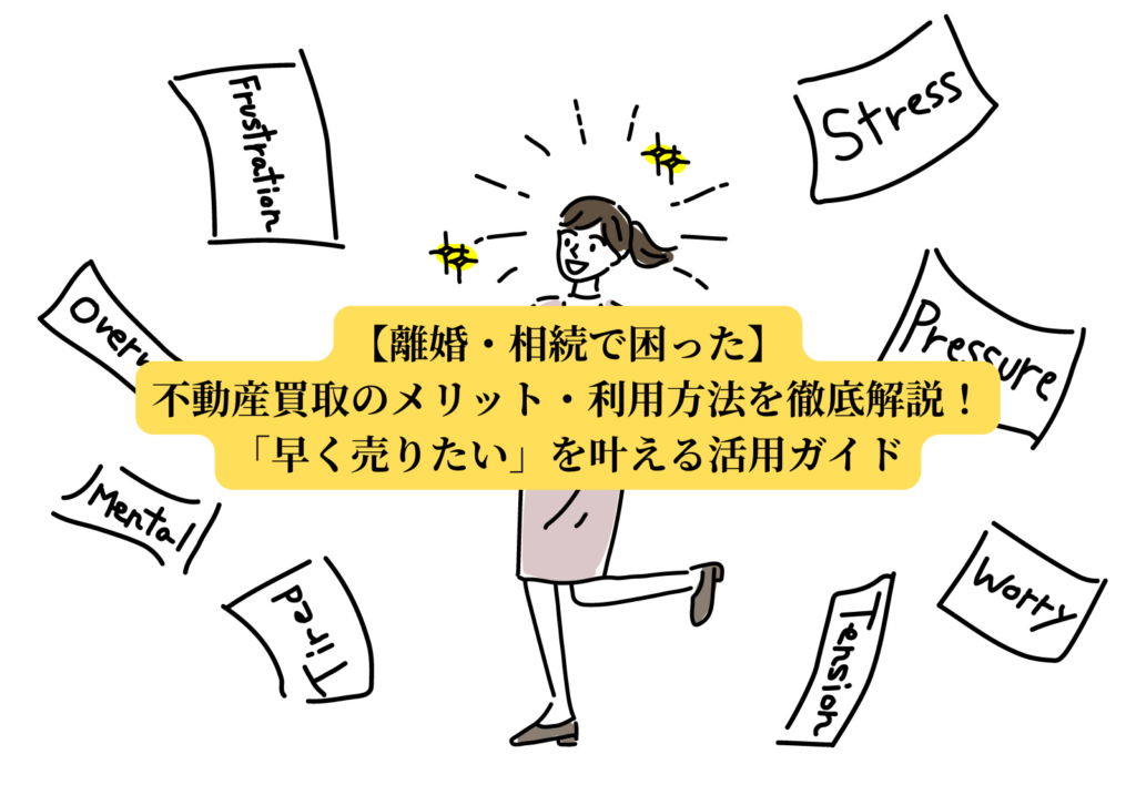 【離婚・相続で困った】不動産買取のメリット・利用方法を徹底解説！「早く売りたい」を叶える活用ガイド